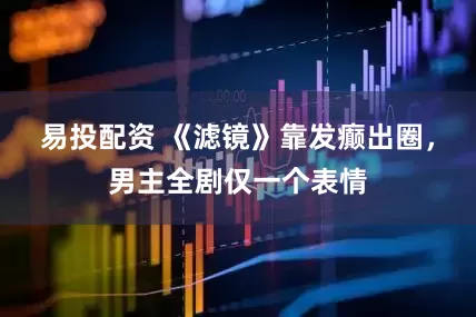 易投配资 《滤镜》靠发癫出圈，男主全剧仅一个表情