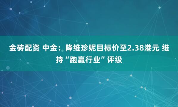 金砖配资 中金：降维珍妮目标价至2.38港元 维持“跑赢行业”评级