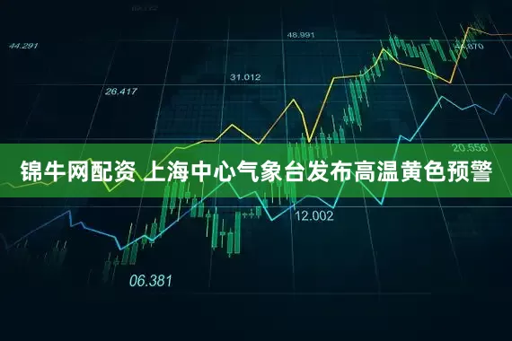 锦牛网配资 上海中心气象台发布高温黄色预警