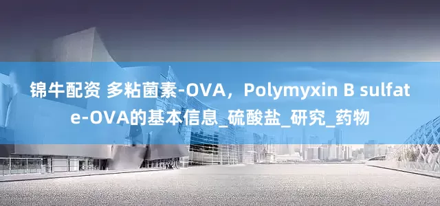 锦牛配资 多粘菌素-OVA，Polymyxin B sulfate-OVA的基本信息_硫酸盐_研究_药物