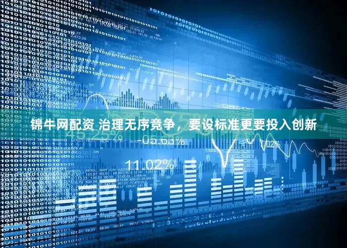 锦牛网配资 治理无序竞争，要设标准更要投入创新