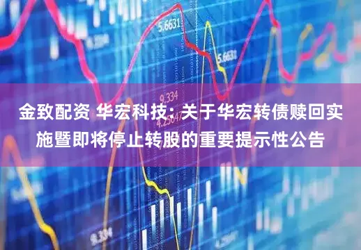 金致配资 华宏科技: 关于华宏转债赎回实施暨即将停止转股的重要提示性公告