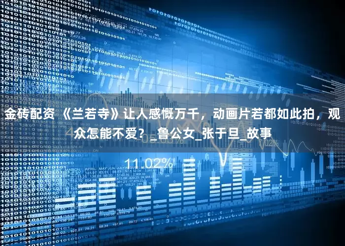 金砖配资 《兰若寺》让人感慨万千，动画片若都如此拍，观众怎能不爱？_鲁公女_张于旦_故事