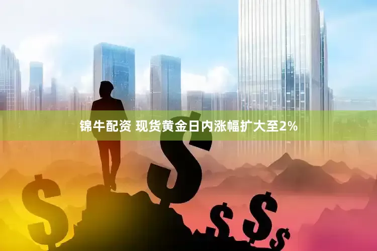锦牛配资 现货黄金日内涨幅扩大至2%