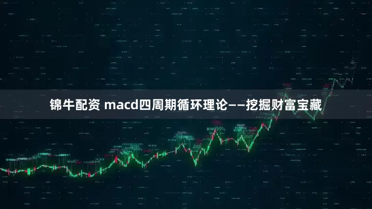 锦牛配资 macd四周期循环理论——挖掘财富宝藏