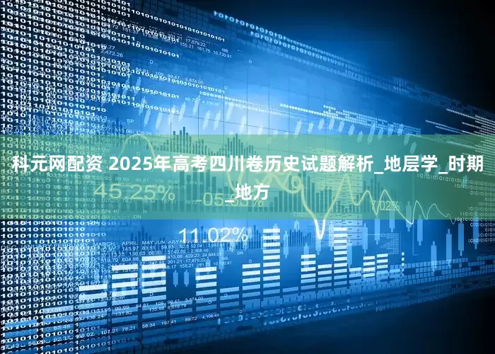 科元网配资 2025年高考四川卷历史试题解析_地层学_时期_地方