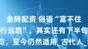金砖配资 俗语“富不住大屋，穷不行远路”，其实还有下半句，至今仍然适用_古代人_年轻人_阳气