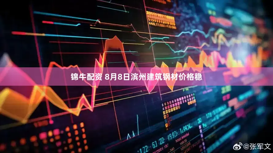 锦牛配资 8月8日滨州建筑钢材价格稳
