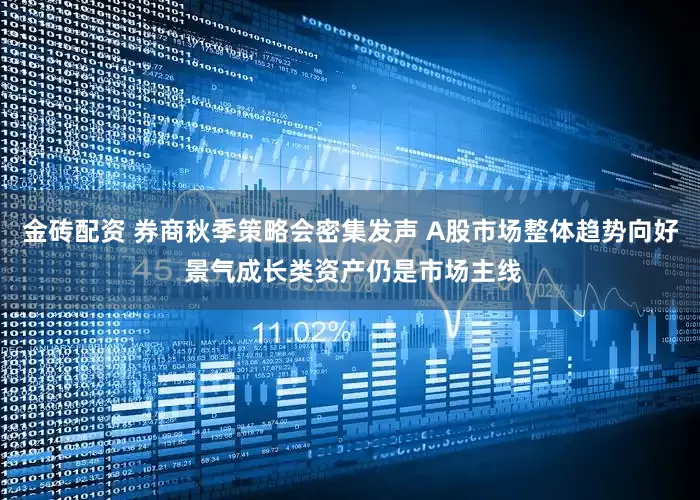 金砖配资 券商秋季策略会密集发声 A股市场整体趋势向好 景气成长类资产仍是市场主线