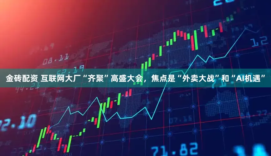 金砖配资 互联网大厂“齐聚”高盛大会，焦点是“外卖大战”和“AI机遇”