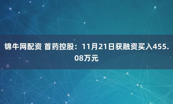 锦牛网配资 首药控股：11月21日获融资买入455.08万元