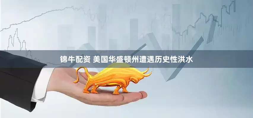 锦牛配资 美国华盛顿州遭遇历史性洪水