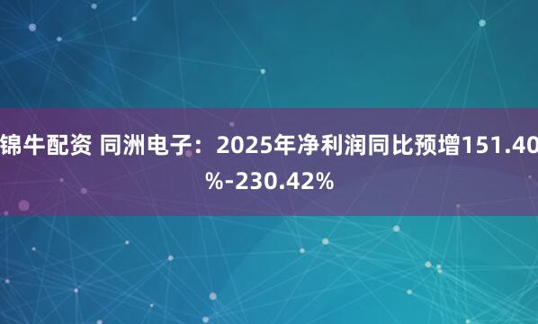 锦牛配资 同洲电子：2025年净利润同比预增151.40%-230.42%